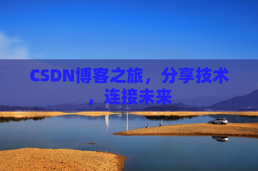 CSDN博客之旅，分享技术，连接未来